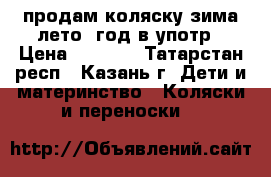 продам коляску зима-лето 1год в употр › Цена ­ 3 500 - Татарстан респ., Казань г. Дети и материнство » Коляски и переноски   